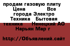 продам газовую плиту. › Цена ­ 10 000 - Все города Электро-Техника » Бытовая техника   . Ненецкий АО,Нарьян-Мар г.